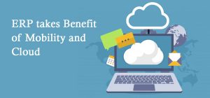 ERP takes benefir of Mobility and Cloud