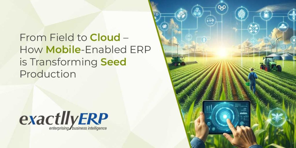 From Field to Cloud – How Mobile-Enabled ERP is Transforming Seed Production